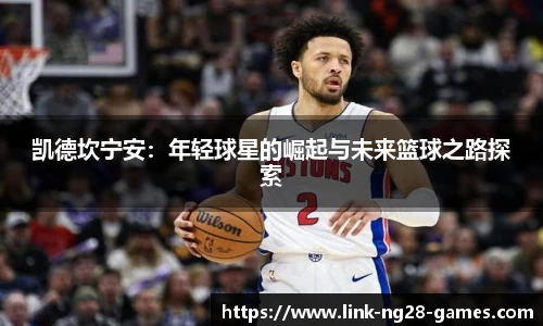 凯德坎宁安：年轻球星的崛起与未来篮球之路探索