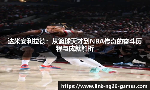 达米安利拉德：从篮球天才到NBA传奇的奋斗历程与成就解析