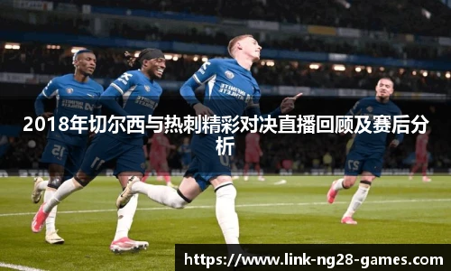 2018年切尔西与热刺精彩对决直播回顾及赛后分析